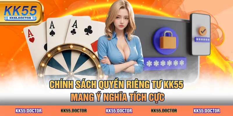Chính sách quyền riêng tư KK55 mang ý nghĩa tích cực