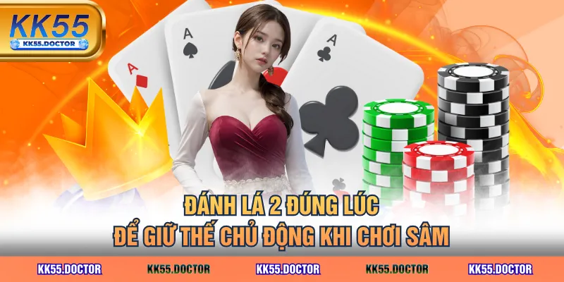 Đánh lá 2 đúng lúc để giữ thế chủ động khi chơi Sâm