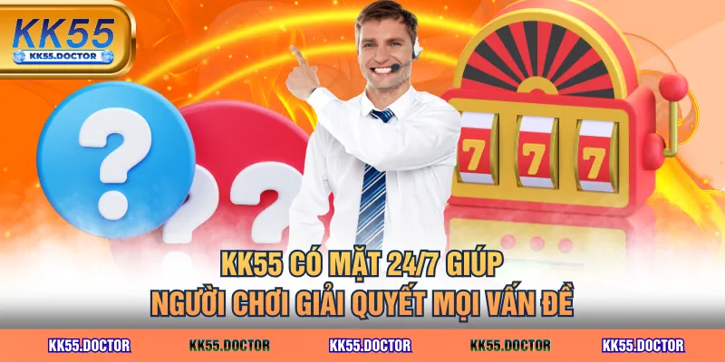 KK55 có mặt 24/7 giúp người chơi giải quyết mọi vấn đề