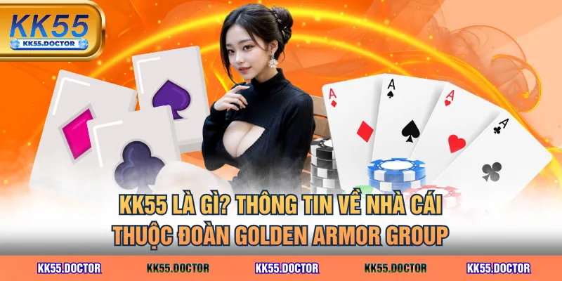 KK55 là gì? Thông tin về nhà cái thuộc đoàn Golden Armor Group