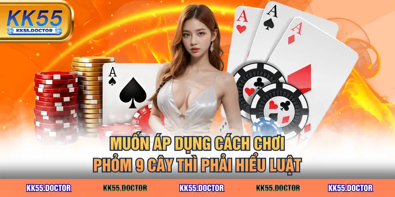 Muốn áp dụng cách chơi phỏm 9 cây thì phải hiểu luật