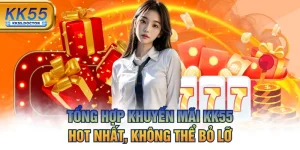 Tổng Hợp Khuyến Mãi KK55 Hot Nhất, Không Thể Bỏ Lỡ