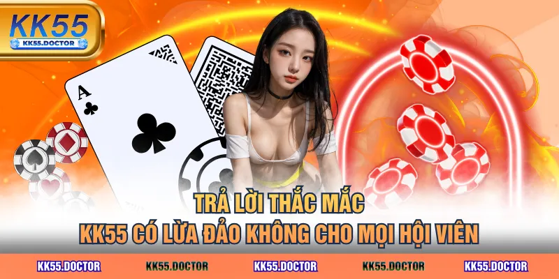Trả lời thắc mắc KK55 có lừa đảo không cho mọi hội viên